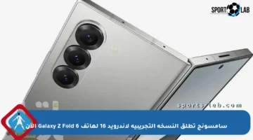 سامسونج تطلق النسخة التجريبية لأندرويد 16 لهاتف Galaxy Z Fold 6 الآن